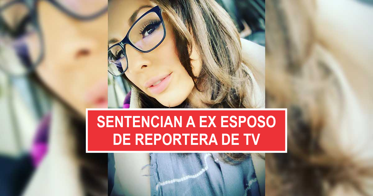 Sentencian a ex esposo de reportera de TV