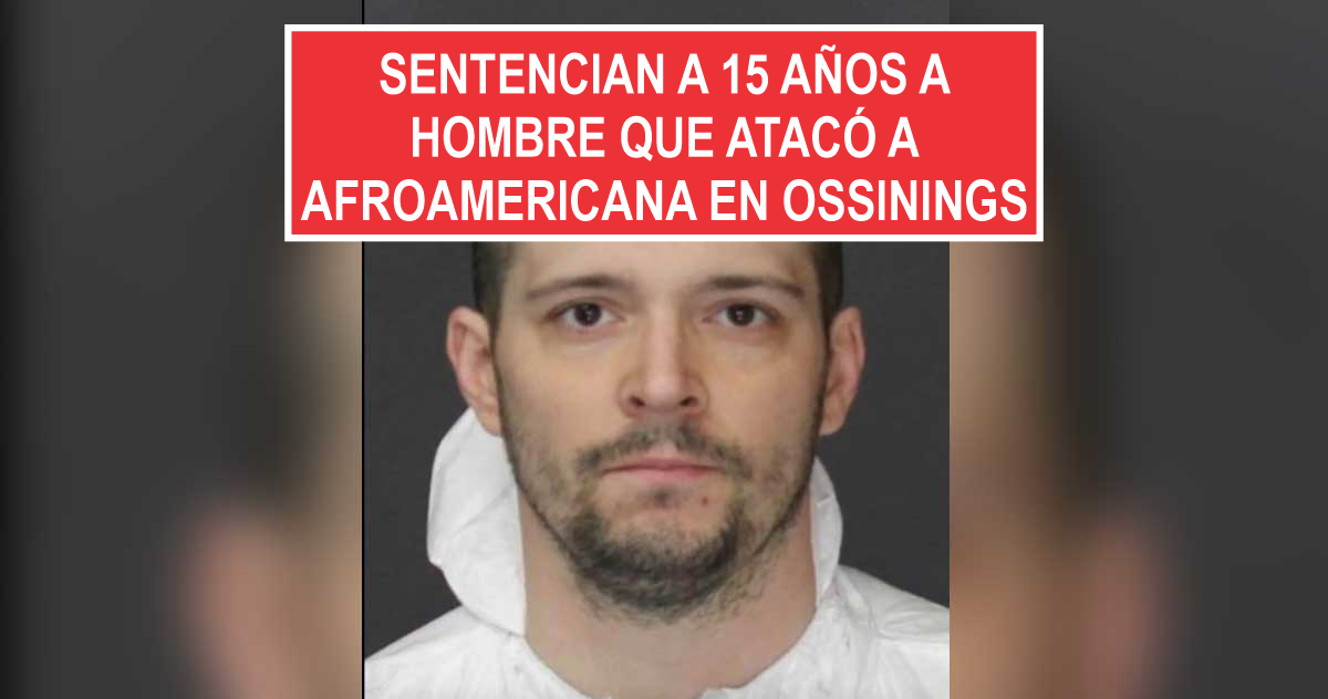 Sentencian a 15 años a hombre que atacó a afroamericana en Ossining